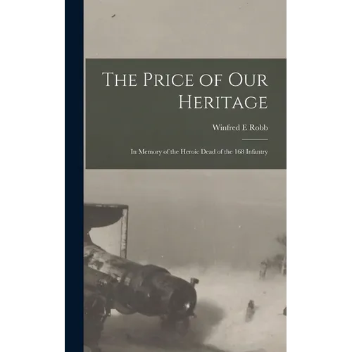 The Price of our Heritage; in Memory of the Heroic Dead of the 168 Infantry - Hardcover