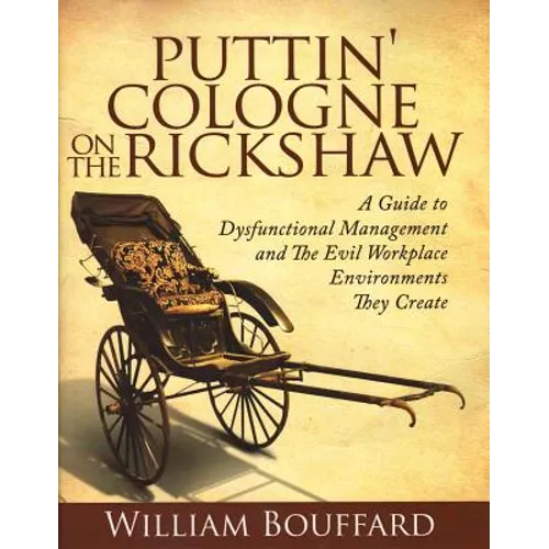 Puttin' Cologne on the Rickshaw: A Guide to Dysfunctional Management and the Evil Workplace Environments They Create - Paperback