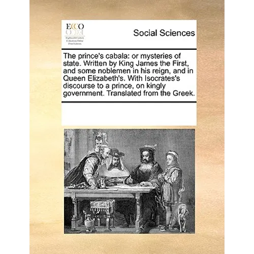 The Prince's Cabala: Or Mysteries of State. Written by King James the First, and Some Noblemen in His Reign, and in Queen Elizabeth's. with - Paperback