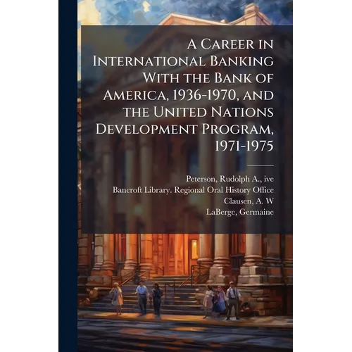 A Career in International Banking With the Bank of America, 1936-1970, and the United Nations Development Program, 1971-1975 - Paperback
