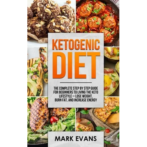 Ketogenic Diet: The Complete Step by Step Guide for Beginner's to Living the Keto Life Style - Lose Weight, Burn Fat, Increase Energy (Ketogenic Diet