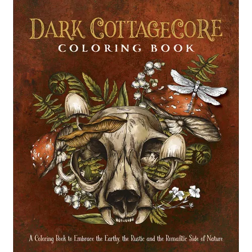 Dark Cottagecore Coloring Book: A Coloring Book to Embrace the Earthy, the Rustic and the Romantic Side of Nature