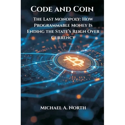 Code and Coin- The Last Monopoly: How Programmable Money Is Ending the State's Reign Over Currency - Paperback