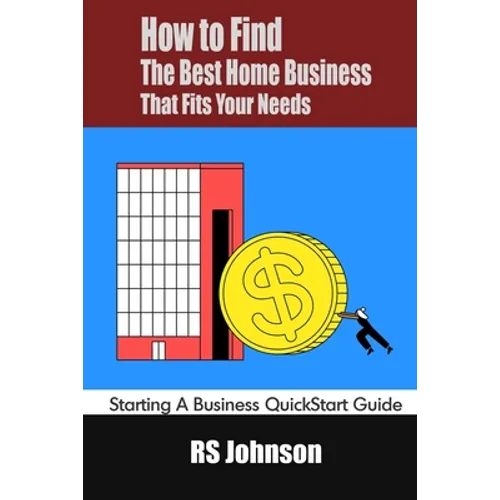 How to Find the Best Home Business that fits Your Needs: Starting a Business QuickStart Guide - Paperback