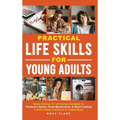 Practical Life Skills for Young Adults: Master Adulting 101 with Simple Strategies for Financial Literacy, Home Maintenance, & Smart Cooking to Build - Hardcover