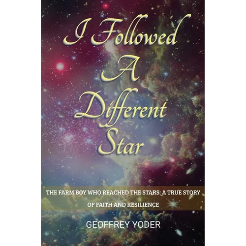 I Followed A Different Star: The Farm Boy Who Reached the Stars: A True Story of Faith and Resilience
