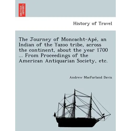 The Journey of Moncacht-Apé, an Indian of the Yazoo tribe, across the continent, about the year 1700 ... From Proceedings of the American Antiqu - Paperback