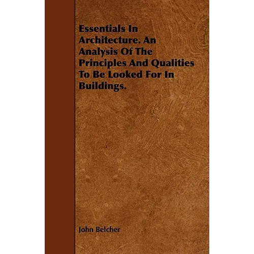 Essentials in Architecture. an Analysis of the Principles and Qualities to Be Looked for in Buildings. - Paperback