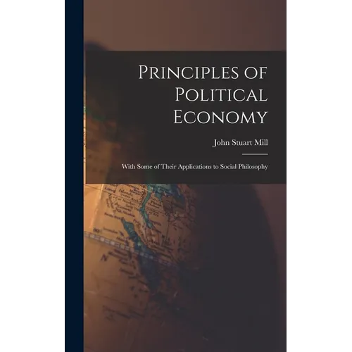 Principles of Political Economy: With Some of Their Applications to Social Philosophy - Hardcover