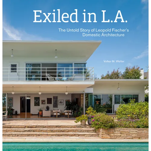 Exiled in L.A.: The Untold Story of Leopold Fischer's Domestic Architecture - Hardcover
