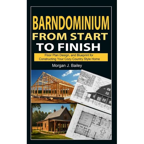 Barndominium From Start To Finish: Floor Plan Design, And Blueprint for Constructing Your Cozy Country Style Home - Paperback