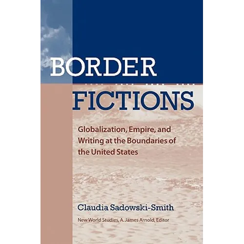 Border Fictions: Globalization, Empire, and Writing at the Boundaries of the United States - Paperback