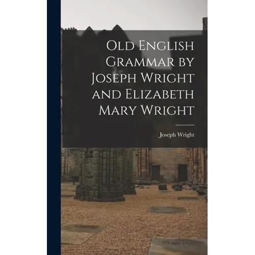 Old English Grammar by Joseph Wright and Elizabeth Mary Wright - Hardcover