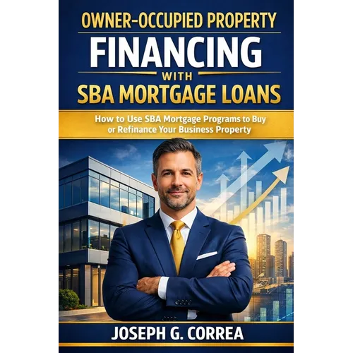 Owner-Occupied Property Financing with SBA Mortgage Loans: How to Use SBA Mortgage Programs to Buy or Refinance Your Business Property - Paperback