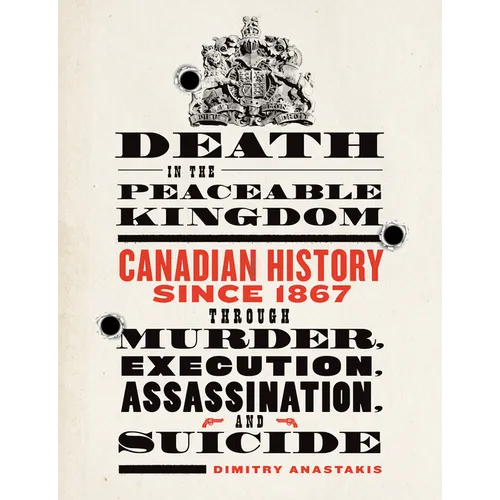 Death in the Peaceable Kingdom: Canadian History Since 1867 Through Murder, Execution, Assassination, and Suicide - Paperback
