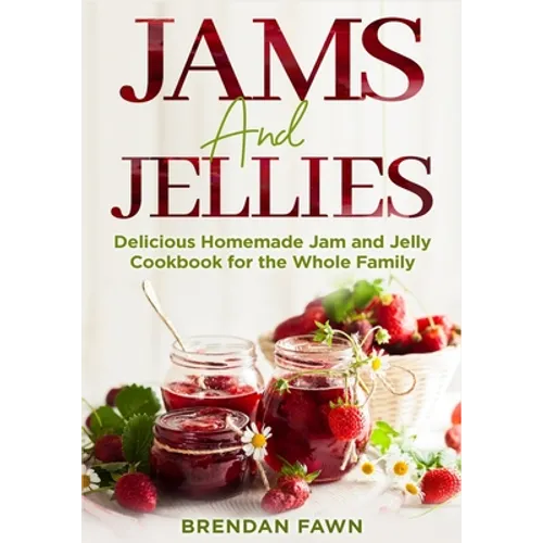 Jams and Jellies: Delicious Homemade Jam and Jelly Cookbook for the Whole Family - Paperback