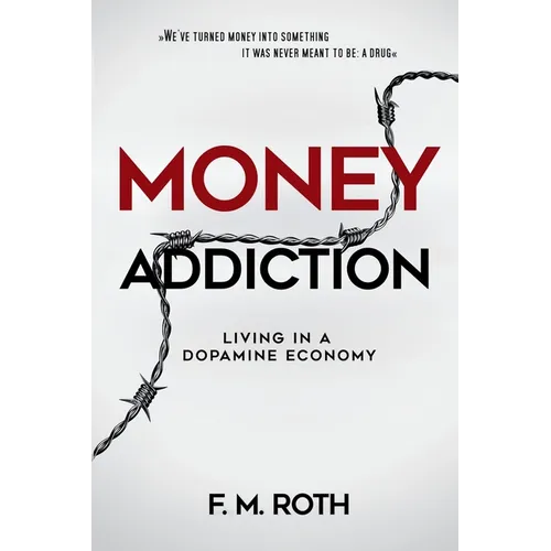 Money Addiction: Living in a Dopamine Economy: The Truth About Why More Money Never Feels Like Enough - Paperback