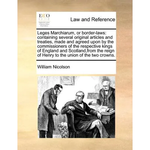 Leges Marchiarum, or Border-Laws: Containing Several Original Articles and Treaties, Made and Agreed Upon by the Commissioners of the Respective Kings - Paperback