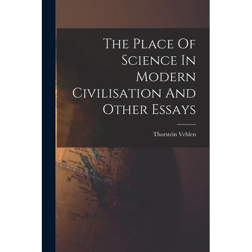 The Place Of Science In Modern Civilisation And Other Essays
