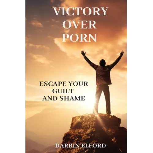 Victory Over Porn: Escape Your Guilt and Shame - Paperback