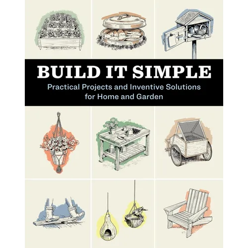 Build It Simple: Practical Projects and Inventive Solutions for Home and Garden - Paperback