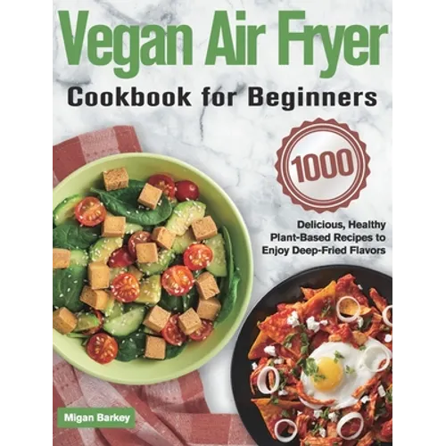Vegan Air Fryer Cookbook for Beginners: 1000-Day Delicious, Healthy Plant-Based Recipes to Enjoy Deep-Fried Flavors - Hardcover