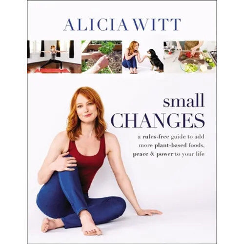 Small Changes: A Rules-Free Guide to Add More Plant-Based Foods, Peace and Power to Your Life - Hardcover