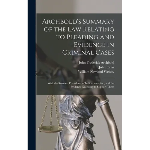 Archbold's Summary of the Law Relating to Pleading and Evidence in Criminal Cases: With the Statutes, Precedents of Indictments, &c., and the Evidence - Hardcover