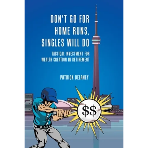 Don't Go for Home Runs, Singles Will Do: Tactical Investment for wealth creation in retirement - Paperback