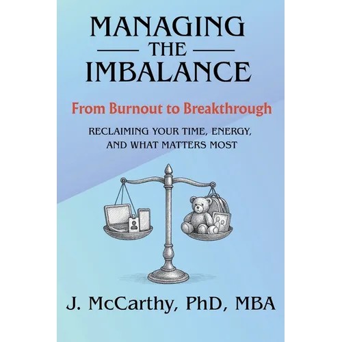 Managing the Imbalance: From Burnout to Breakthrough. Reclaiming Your Time, Energy, and What Matters Most - Paperback