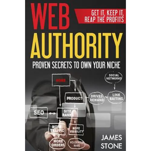 Web Authority, Get it, Keep It, Reap the Profits: Proven Secrets to Own Your Niche - Paperback