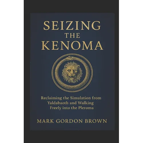 Seizing the Kenoma: Reclaiming the Simulation from Yaldabaoth and Walking Freely into the Pleroma - Paperback