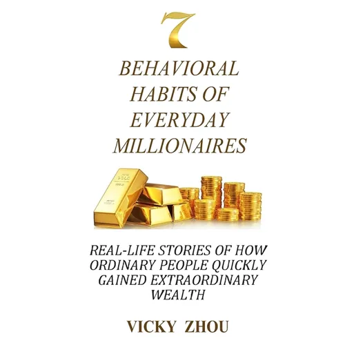 7 Behavioral Habits of Everyday Millionaires: Real-life Stories of How Ordinary People Quickly Gained Extraordinary Wealth - Paperback