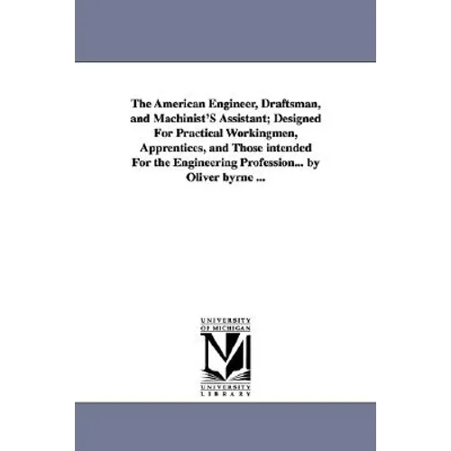 The American Engineer, Draftsman, and Machinist'S Assistant; Designed For Practical Workingmen, Apprentices, and Those intended For the Engineering Pr - Paperback