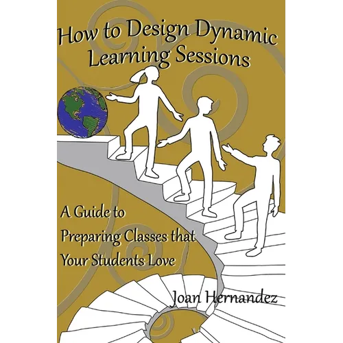 How to Design Dynamic Learning Sessions: A Guide to Preparing Classes that Your Students Love - Paperback