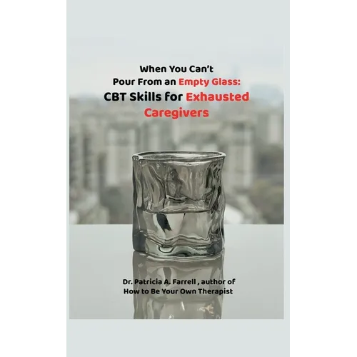 When You Can't Pour From an Empty Glass: CBT Skills for Exhausted Caregivers - Paperback