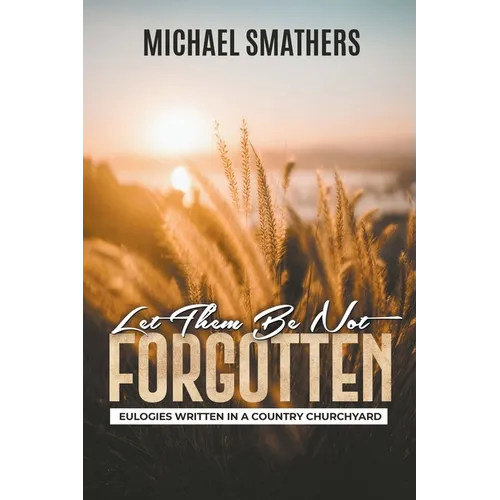 Let Them Be Not Forgotten: Eulogies Written In a Country Churchyard - Paperback