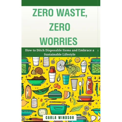 Zero Waste, Zero Worries: How to Ditch Disposable Items and Embrace a Sustainable Lifestyle - Paperback