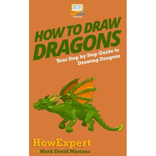 How To Draw Dragons: Your Step By Step Guide To Drawing Dragons - Paperback