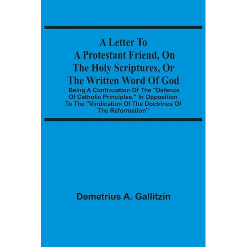 A Letter To A Protestant Friend, On The Holy Scriptures, Or The Written Word Of God: Being A Continuation Of The 