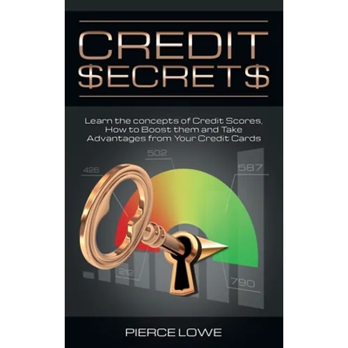 Credit Secrets: Learn the concepts of Credit Scores, How to Boost them and Take Advantages from Your Credit Cards