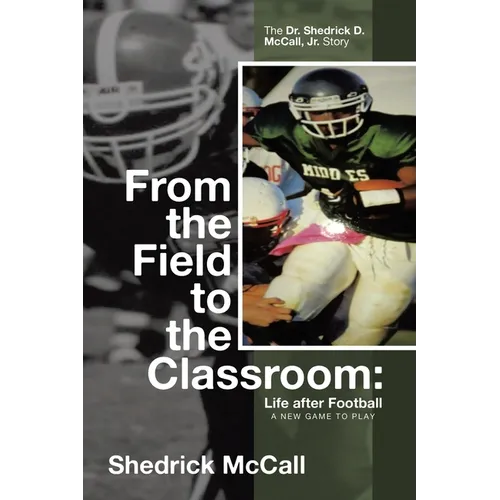 From the Field to the Classroom: Life after Football a New Game to Play: The Dr. Shedrick D. McCall, Jr. Story - Paperback