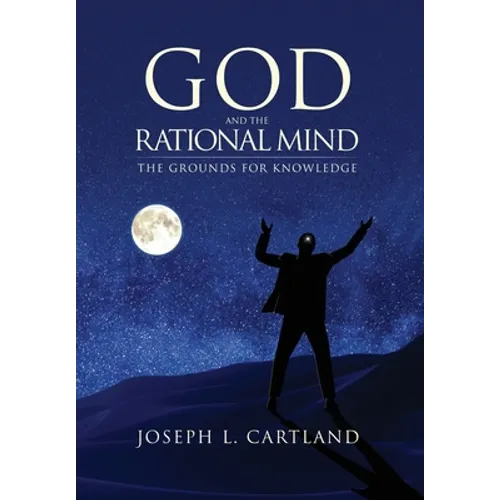 God and the Rational Mind: The Grounds for Knowledge - Hardcover