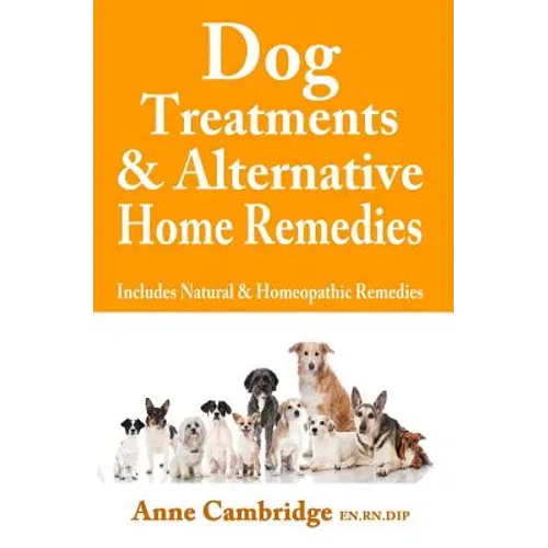 Dog Treatments & Alternative Home Remedies: Includes Natural and Homeopathic Remedies - Paperback