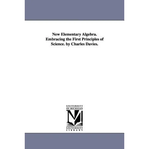 New Elementary Algebra. Embracing the First Principles of Science. by Charles Davies. - Paperback
