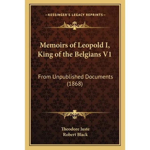 Memoirs of Leopold I, King of the Belgians V1: From Unpublished Documents (1868) - Paperback