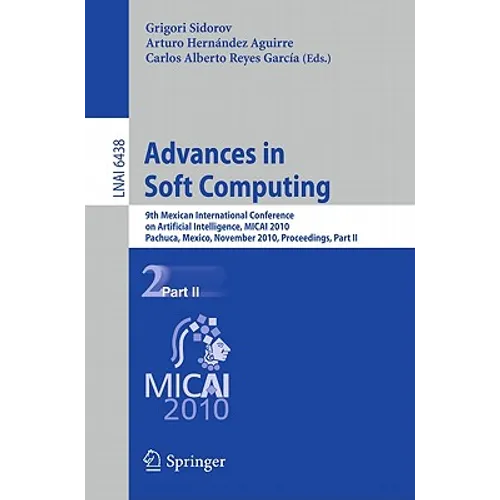 Advances in Soft Computing: 9th Mexican International Conference on Artificial Intelligence, Micai 2010, Pachuca, Mexico, November 8-13, 2010, Proceed - Paperback