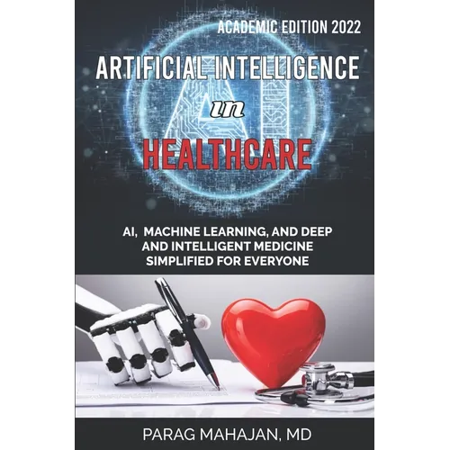 Artificial Intelligence in Healthcare: AI, Machine Learning, and Deep and Intelligent Medicine Simplified for Everyone - Paperback