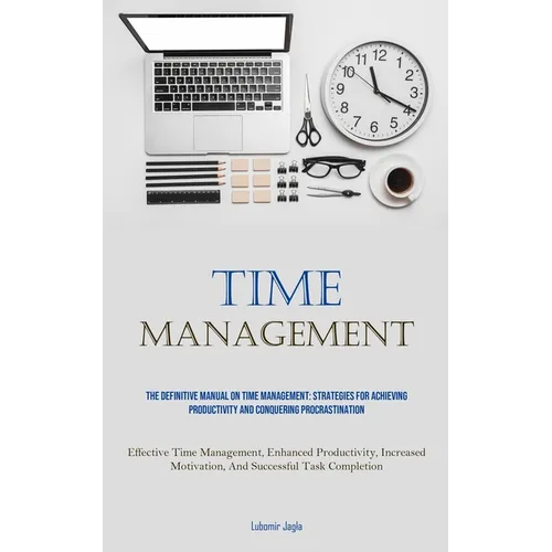 Time Management: The Definitive Manual On Time Management: Strategies For Achieving Productivity And Conquering Procrastination (Effective Time Manage - Paperback