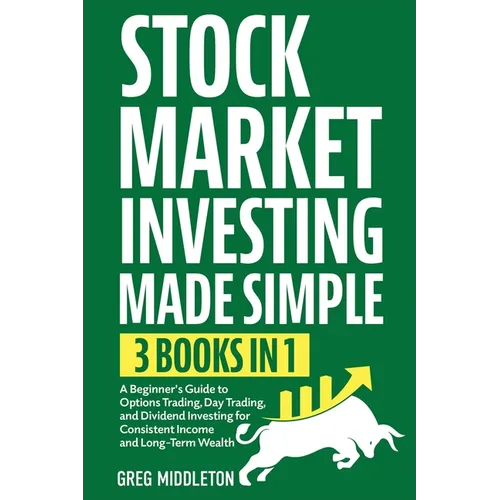 Stock Market Investing Made Simple: 3 in 1 - A Beginner's Guide to Options Trading, Day Trading, and Dividend Investing for Consistent Income and Long - Paperback